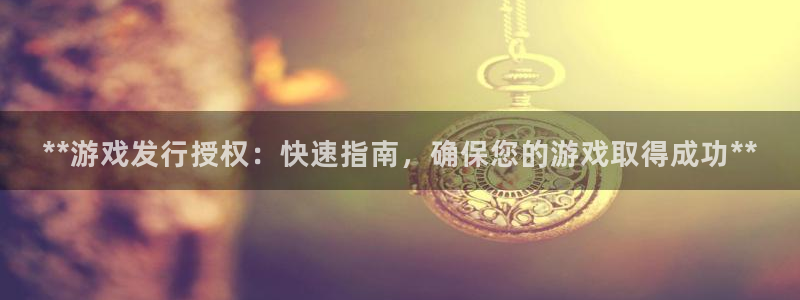 顺盈平台注册网址查询：**游戏发行授权：快速指南，确保您的游戏取得成功**