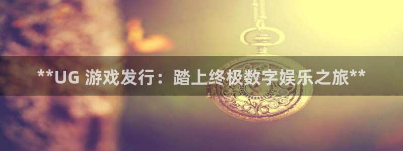 顺盈娱乐登录平台是什么平台啊：**UG 游戏发行：踏上终极数字娱乐之旅**