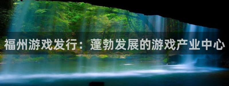 顺盈娱乐登录平台下载：福州游戏发行：蓬勃发展的游戏产业中心