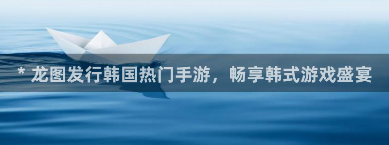 顺赢通讯软件下载安装：* 龙图发行韩国热门手游，畅享韩式游戏盛宴