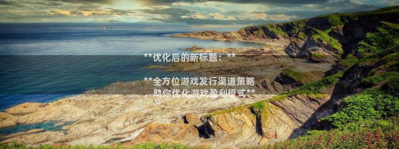 顺盈app是真的吗还是假的：**优化后的新标题：**

**全方位游戏发行渠道策略
，助你优化游戏盈利模式**