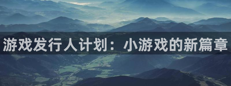 顺盈娱乐的员工待遇怎么样啊：游戏发行人计划：小游戏的新篇章