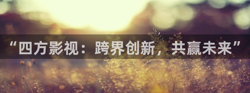 驰策驰影院：“四方影视：跨界创新，共赢未来”