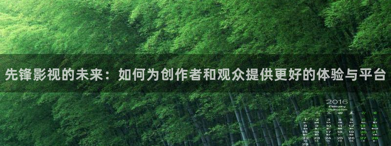 驰策影院2025：先锋影视的未来：如何为创作者和观众提供更好的体验与平台