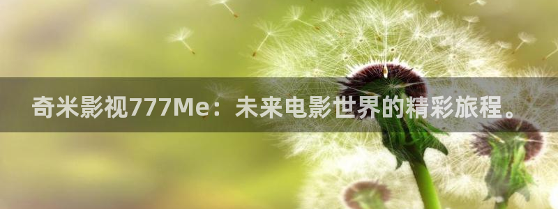 驰策影院2025：奇米影视777Me：未来电影世界的精彩旅程。