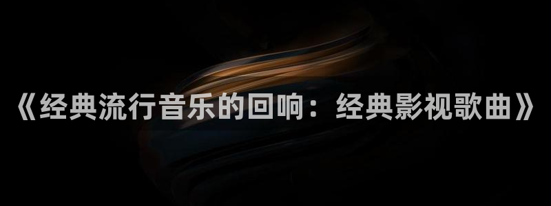 驰策影院在线观看电视剧：《经典流行音乐的回响：经典影视歌曲》