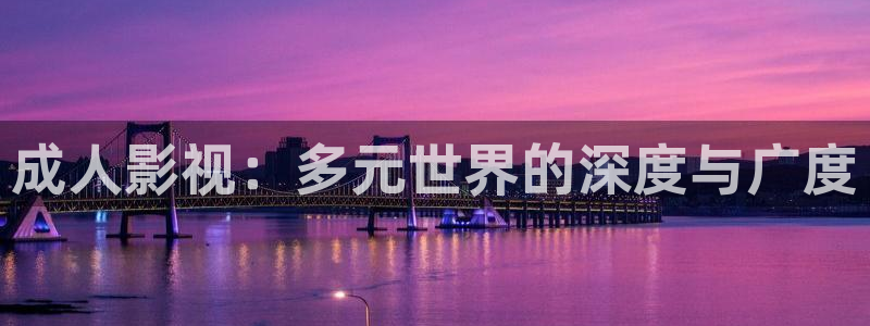 驰策驰影院：成人影视：多元世界的深度与广度