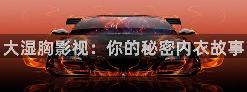 策驰策影院免费观看：大湿胸影视：你的秘密内衣故事