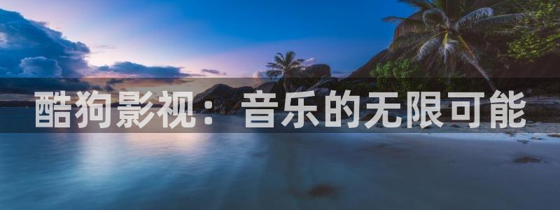 驰策影院在线观看：酷狗影视：音乐的无限可能