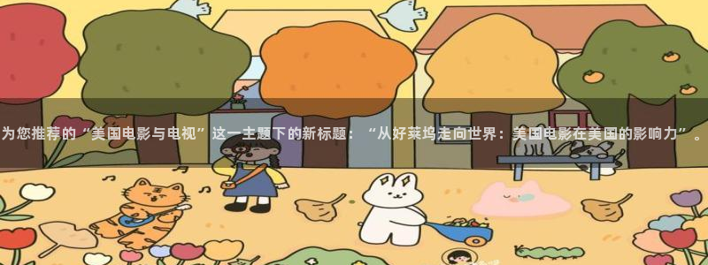 驰策影院在线看：为您推荐的“美国电影与电视”这一主题下的新标题：“从好莱坞走向世界：美国电影在美国的影响力”。