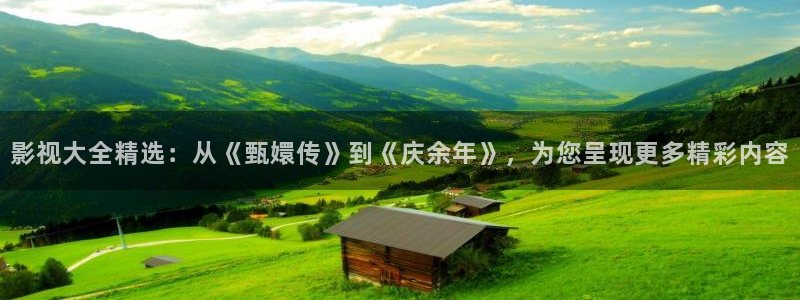 驰策驰影院 官网：影视大全精选：从《甄嬛传》到《庆余年》，为您呈现更多精彩内容